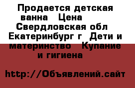 Продается детская ванна › Цена ­ 100 - Свердловская обл., Екатеринбург г. Дети и материнство » Купание и гигиена   